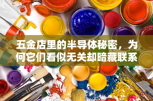 五金店里的半导体秘密，为何它们看似无关却暗藏联系？
