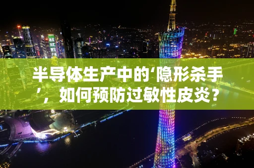半导体生产中的‘隐形杀手’，如何预防过敏性皮炎？