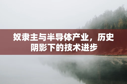 奴隶主与半导体产业，历史阴影下的技术进步