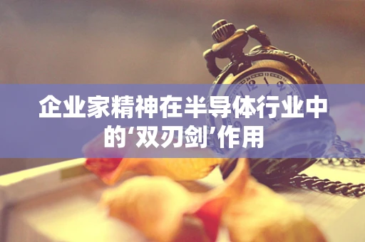 企业家精神在半导体行业中的‘双刃剑’作用