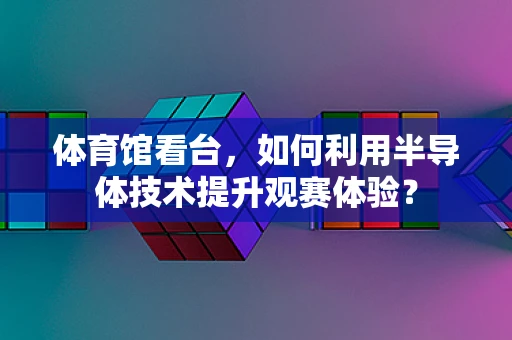 体育馆看台，如何利用半导体技术提升观赛体验？