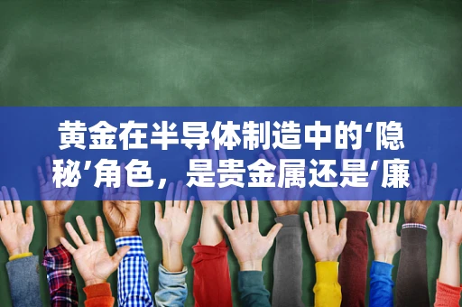黄金在半导体制造中的‘隐秘’角色，是贵金属还是‘廉价’助力剂？
