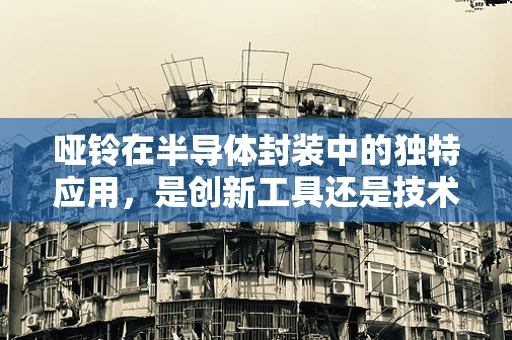 哑铃在半导体封装中的独特应用，是创新工具还是技术陷阱？