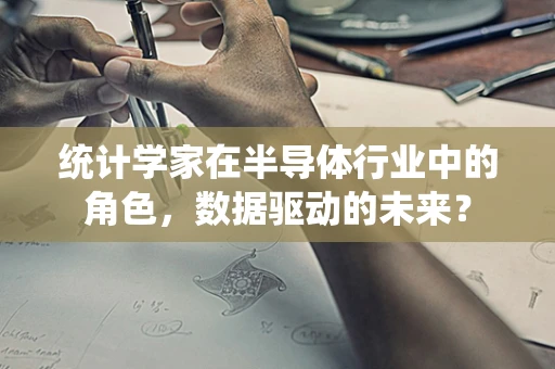 统计学家在半导体行业中的角色，数据驱动的未来？