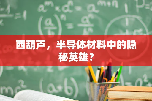 西葫芦，半导体材料中的隐秘英雄？