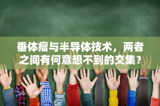 垂体瘤与半导体技术，两者之间有何意想不到的交集？