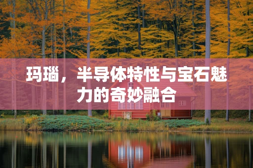 玛瑙，半导体特性与宝石魅力的奇妙融合