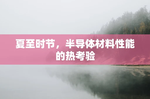 夏至时节，半导体材料性能的热考验