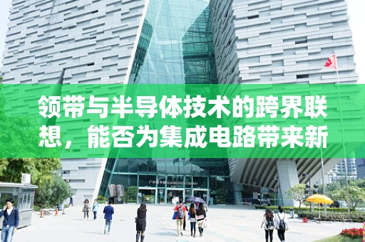 领带与半导体技术的跨界联想，能否为集成电路带来新灵感？