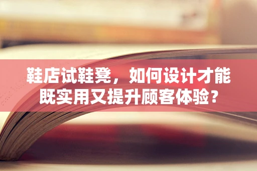 鞋店试鞋凳，如何设计才能既实用又提升顾客体验？