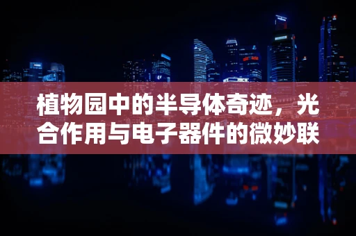 植物园中的半导体奇迹，光合作用与电子器件的微妙联系？