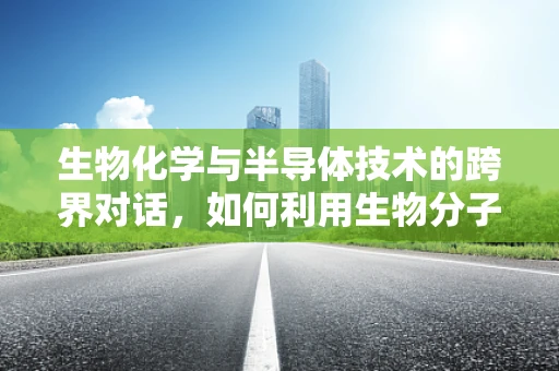 生物化学与半导体技术的跨界对话，如何利用生物分子提升半导体性能？