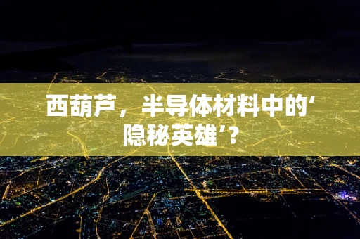 西葫芦，半导体材料中的‘隐秘英雄’？