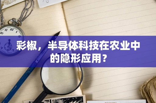 彩椒，半导体科技在农业中的隐形应用？