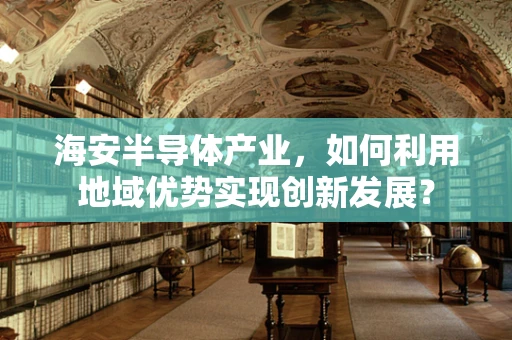 海安半导体产业，如何利用地域优势实现创新发展？