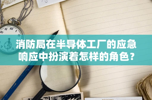 消防局在半导体工厂的应急响应中扮演着怎样的角色？