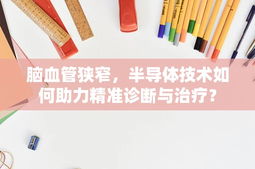脑血管狭窄，半导体技术如何助力精准诊断与治疗？