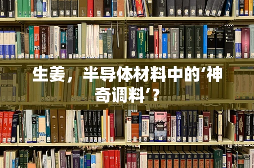 生姜，半导体材料中的‘神奇调料’？