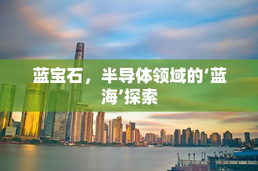 蓝宝石，半导体领域的‘蓝海’探索