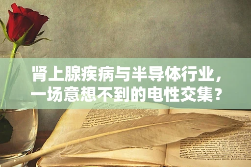 肾上腺疾病与半导体行业，一场意想不到的电性交集？