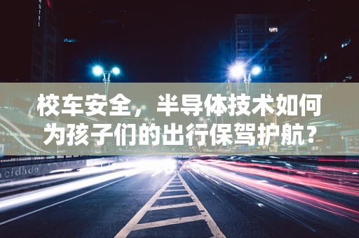 校车安全，半导体技术如何为孩子们的出行保驾护航？
