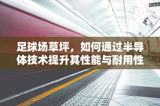 足球场草坪，如何通过半导体技术提升其性能与耐用性？