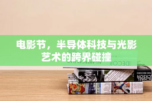 电影节，半导体科技与光影艺术的跨界碰撞