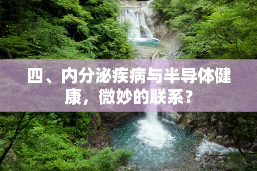 四、内分泌疾病与半导体健康，微妙的联系？