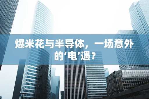 爆米花与半导体，一场意外的‘电’遇？