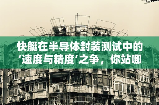 快艇在半导体封装测试中的‘速度与精度’之争，你站哪边？