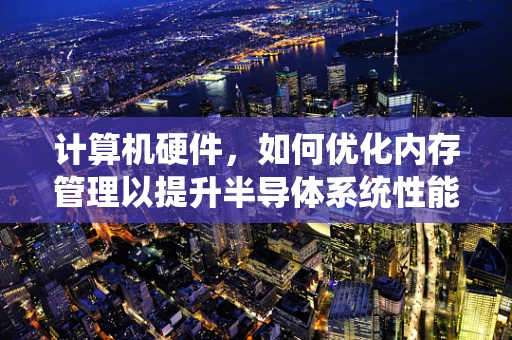 计算机硬件，如何优化内存管理以提升半导体系统性能？