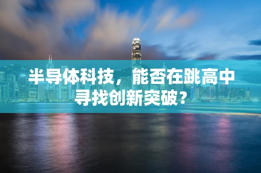 半导体科技，能否在跳高中寻找创新突破？
