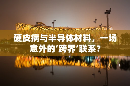 硬皮病与半导体材料，一场意外的‘跨界’联系？