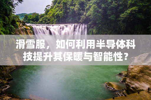 滑雪服，如何利用半导体科技提升其保暖与智能性？