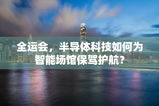 全运会，半导体科技如何为智能场馆保驾护航？