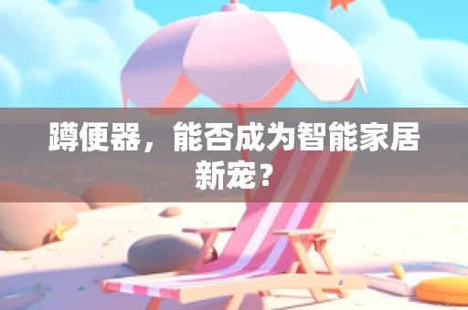 蹲便器，能否成为智能家居新宠？