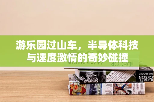 游乐园过山车，半导体科技与速度激情的奇妙碰撞
