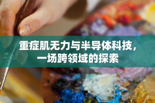 重症肌无力与半导体科技，一场跨领域的探索