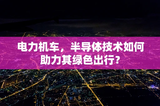电力机车，半导体技术如何助力其绿色出行？