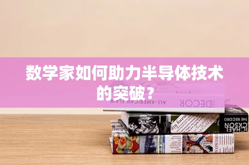数学家如何助力半导体技术的突破？