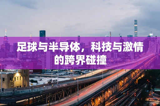 足球与半导体，科技与激情的跨界碰撞