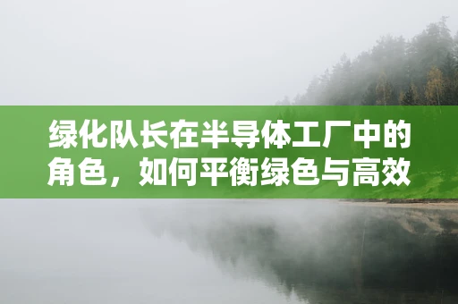 绿化队长在半导体工厂中的角色，如何平衡绿色与高效？