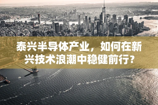 泰兴半导体产业，如何在新兴技术浪潮中稳健前行？