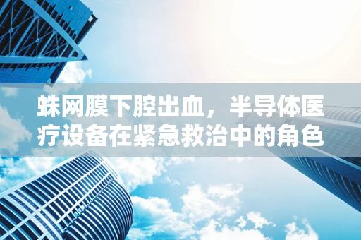 蛛网膜下腔出血，半导体医疗设备在紧急救治中的角色？