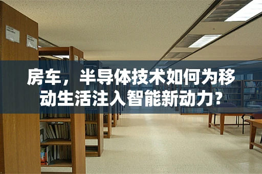 房车，半导体技术如何为移动生活注入智能新动力？