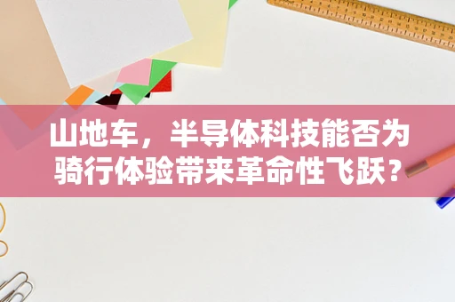 山地车，半导体科技能否为骑行体验带来革命性飞跃？