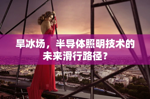 旱冰场，半导体照明技术的未来滑行路径？