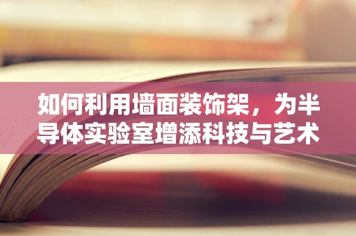 如何利用墙面装饰架，为半导体实验室增添科技与艺术的完美融合？