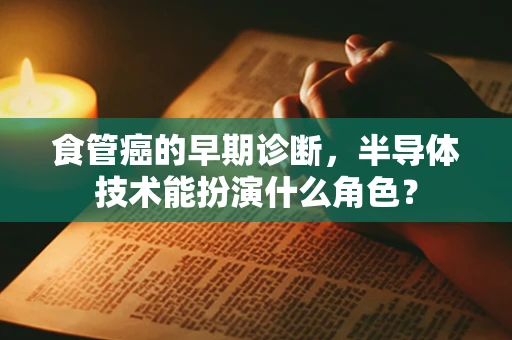 食管癌的早期诊断，半导体技术能扮演什么角色？