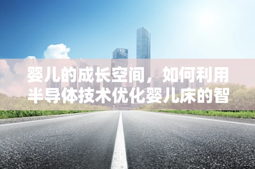 婴儿的成长空间，如何利用半导体技术优化婴儿床的智能环境？